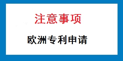 歐洲專利申請注意事項(xiàng)